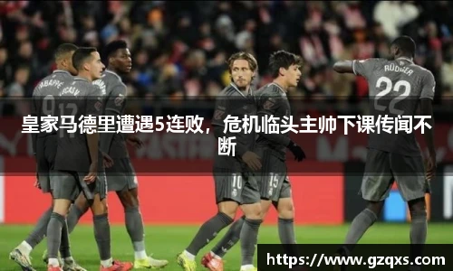 皇家马德里遭遇5连败，危机临头主帅下课传闻不断