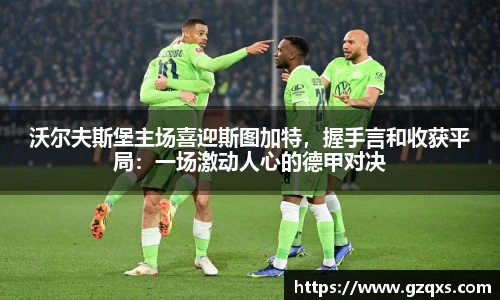 沃尔夫斯堡主场喜迎斯图加特，握手言和收获平局：一场激动人心的德甲对决