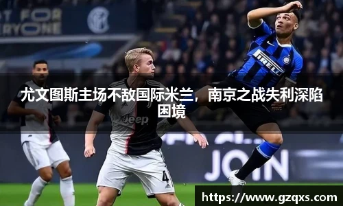 尤文图斯主场不敌国际米兰，南京之战失利深陷困境