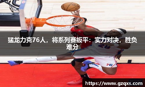猛龙力克76人，将系列赛扳平：实力对决，胜负难分