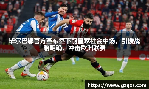 毕尔巴鄂官方宣布签下前皇家社会中场，引援战略明确，冲击欧洲联赛