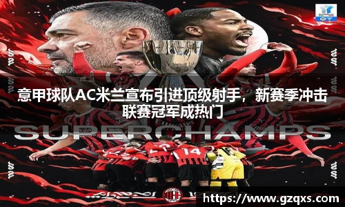 意甲球队AC米兰宣布引进顶级射手，新赛季冲击联赛冠军成热门