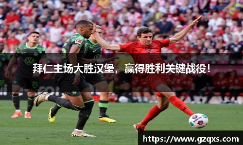 拜仁主场大胜汉堡，赢得胜利关键战役！