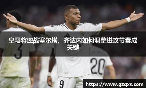 皇马将迎战塞尔塔，齐达内如何调整进攻节奏成关键