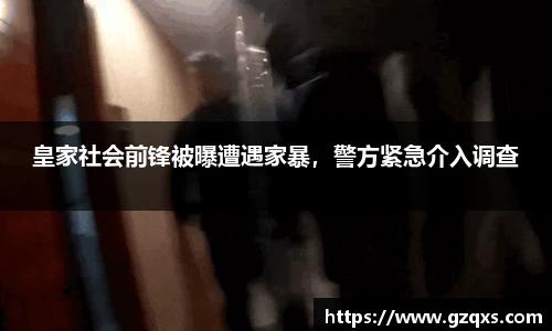 皇家社会前锋被曝遭遇家暴，警方紧急介入调查