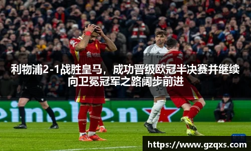 利物浦2-1战胜皇马，成功晋级欧冠半决赛并继续向卫冕冠军之路阔步前进