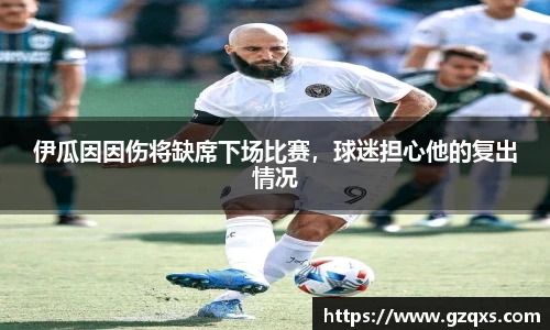 伊瓜因因伤将缺席下场比赛，球迷担心他的复出情况