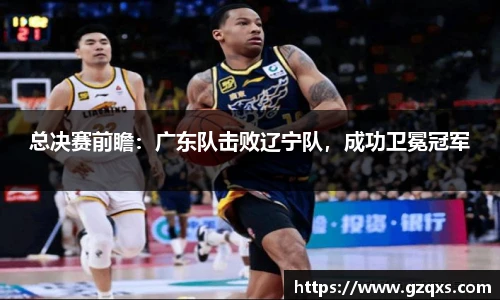 总决赛前瞻：广东队击败辽宁队，成功卫冕冠军