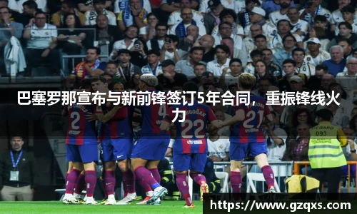 巴塞罗那宣布与新前锋签订5年合同，重振锋线火力