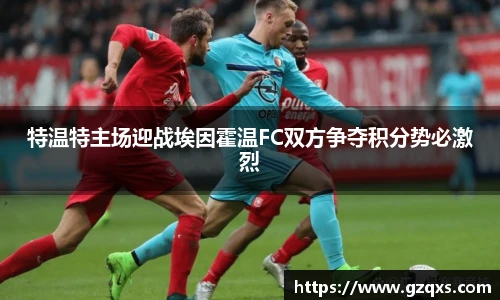 特温特主场迎战埃因霍温FC双方争夺积分势必激烈