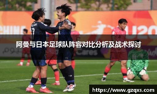 阿曼与日本足球队阵容对比分析及战术探讨