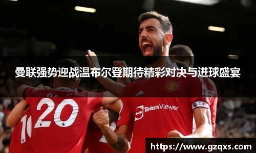 曼联强势迎战温布尔登期待精彩对决与进球盛宴