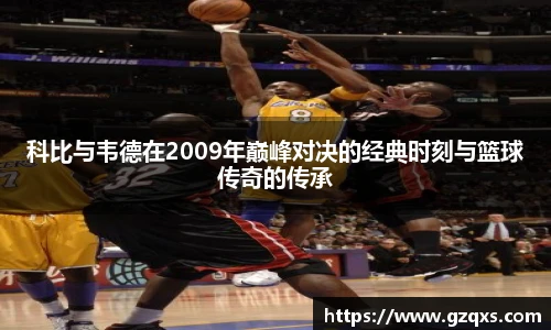 科比与韦德在2009年巅峰对决的经典时刻与篮球传奇的传承