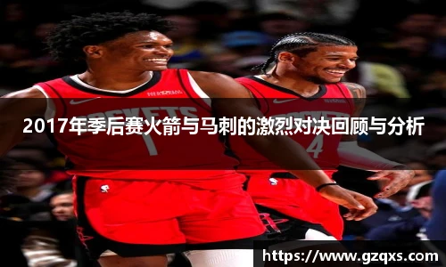 2017年季后赛火箭与马刺的激烈对决回顾与分析