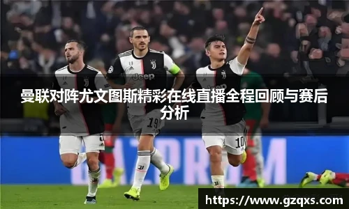曼联对阵尤文图斯精彩在线直播全程回顾与赛后分析