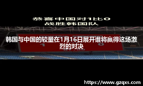 韩国与中国的较量在1月16日展开谁将赢得这场激烈的对决