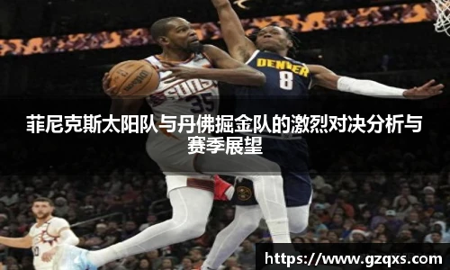 菲尼克斯太阳队与丹佛掘金队的激烈对决分析与赛季展望